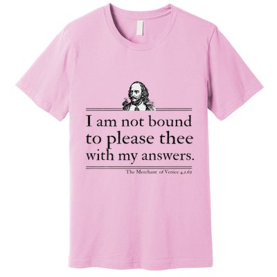 I Am Not Bound To Please Thee With My Answers Premium T-Shirt