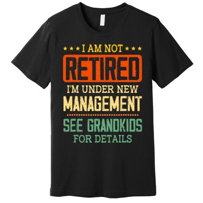 I Am Not Retired IM Under New Managet See Grands Premium T-Shirt