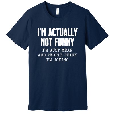 Im Actually Not Funny Im Just Mean And People Think Im Joking Premium T-Shirt