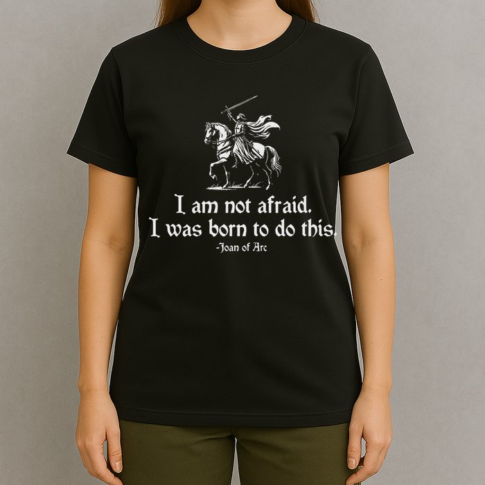 I Am Not Afraid. I Was Born To Do This. Joan Of Arc Quote T-Shirt