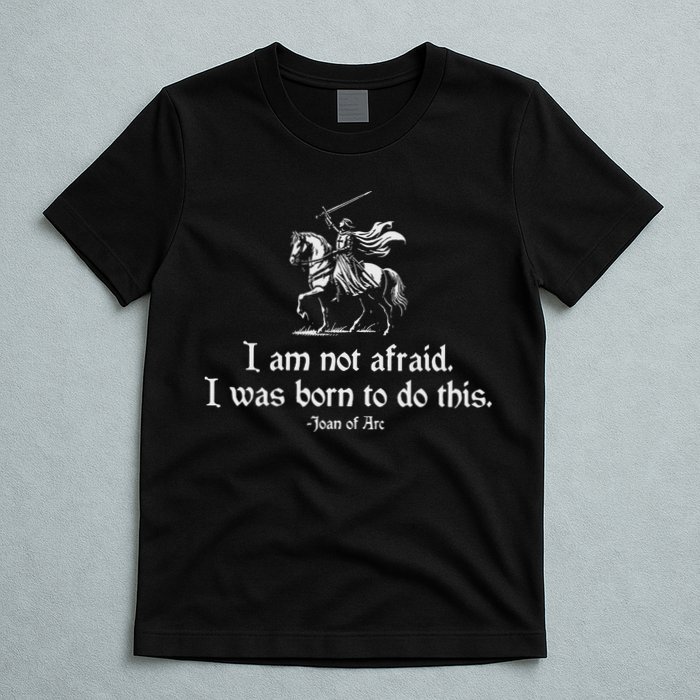I Am Not Afraid. I Was Born To Do This. Joan Of Arc Quote T-Shirt