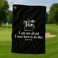 I Am Not Afraid. I Was Born To Do This. Joan Of Arc Quote Golf Towel