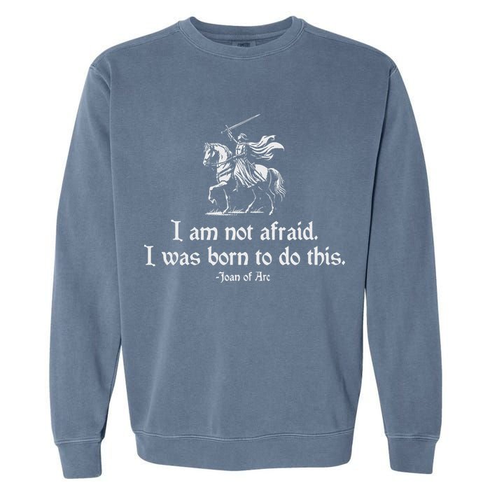 I Am Not Afraid. I Was Born To Do This. Joan Of Arc Quote Garment-Dyed Sweatshirt