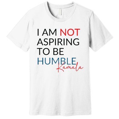 I Am Not Aspiring To Be Humble Premium T-Shirt