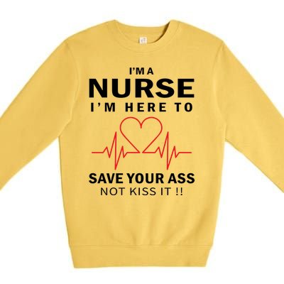 I'm A Nurse I'm Here To Save Your Ass Not Kiss It Premium Crewneck Sweatshirt