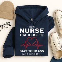 I'm A Nurse I'm Here To Save Your Ass Not Kiss It Hoodie