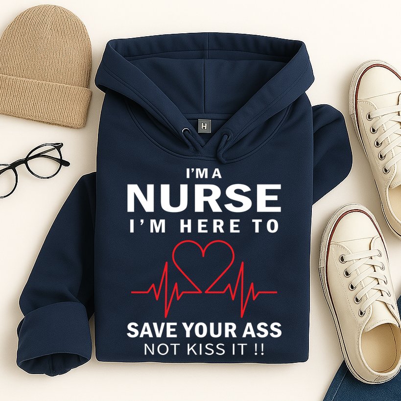 I'm A Nurse I'm Here To Save Your Ass Not Kiss It Hoodie