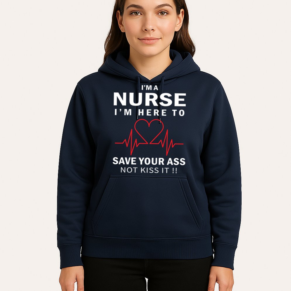 I'm A Nurse I'm Here To Save Your Ass Not Kiss It Hoodie