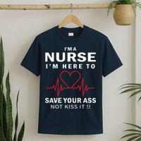 I'm A Nurse I'm Here To Save Your Ass Not Kiss It T-Shirt