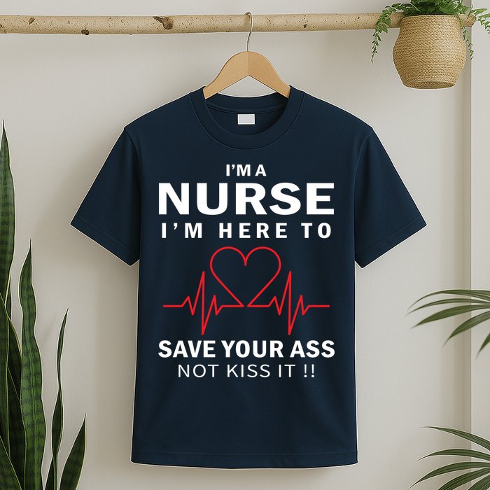 I'm A Nurse I'm Here To Save Your Ass Not Kiss It T-Shirt