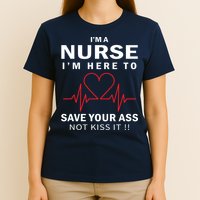 I'm A Nurse I'm Here To Save Your Ass Not Kiss It T-Shirt