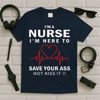 I'm A Nurse I'm Here To Save Your Ass Not Kiss It T-Shirt