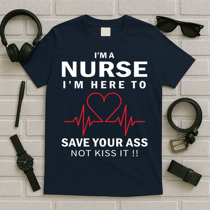 I'm A Nurse I'm Here To Save Your Ass Not Kiss It T-Shirt