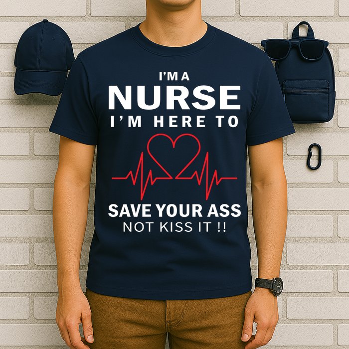I'm A Nurse I'm Here To Save Your Ass Not Kiss It T-Shirt