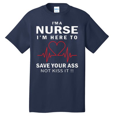 I'm A Nurse I'm Here To Save Your Ass Not Kiss It Tall T-Shirt