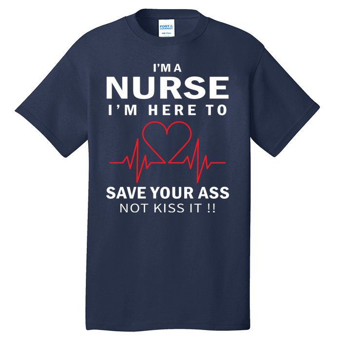 I'm A Nurse I'm Here To Save Your Ass Not Kiss It Tall T-Shirt