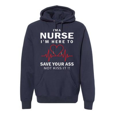 I'm A Nurse I'm Here To Save Your Ass Not Kiss It Premium Hoodie