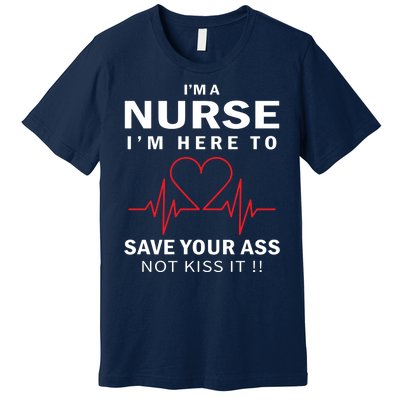 I'm A Nurse I'm Here To Save Your Ass Not Kiss It Premium T-Shirt