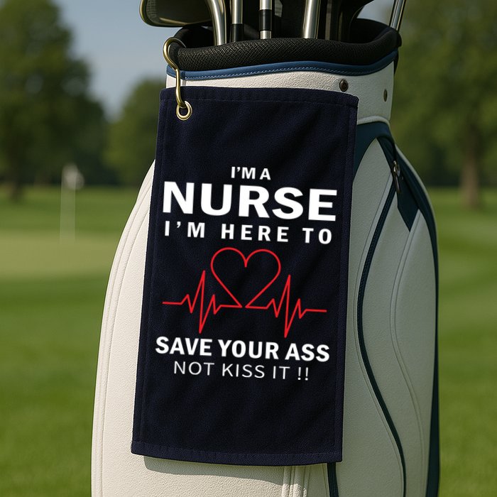 I'm A Nurse I'm Here To Save Your Ass Not Kiss It Golf Towel