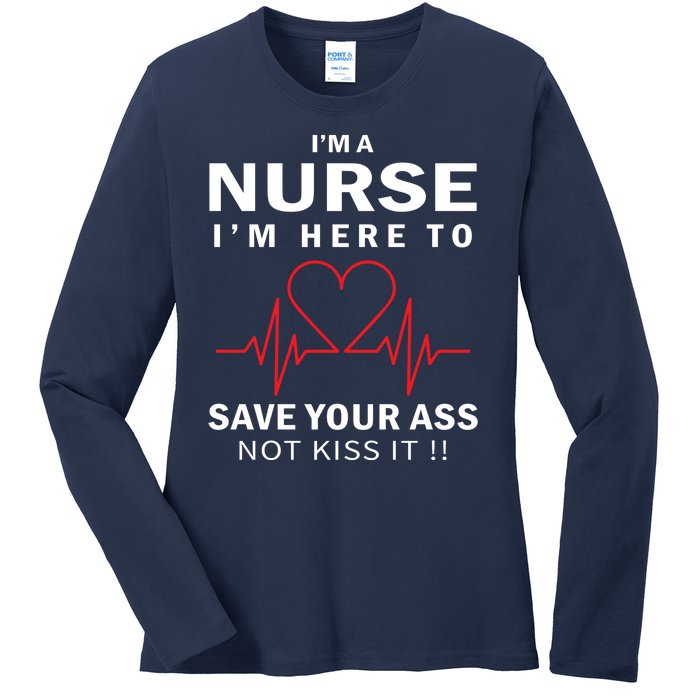 I'm A Nurse I'm Here To Save Your Ass Not Kiss It Ladies Long Sleeve Shirt