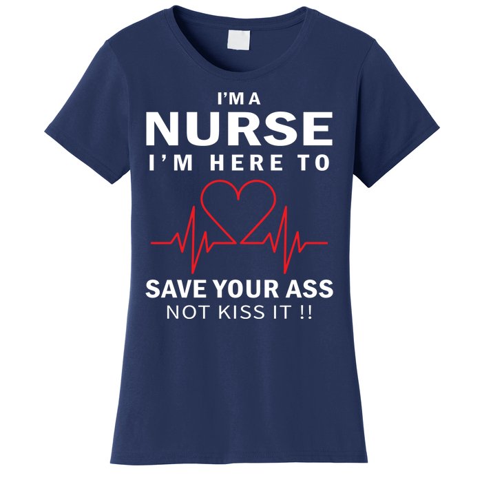 I'm A Nurse I'm Here To Save Your Ass Not Kiss It Women's T-Shirt