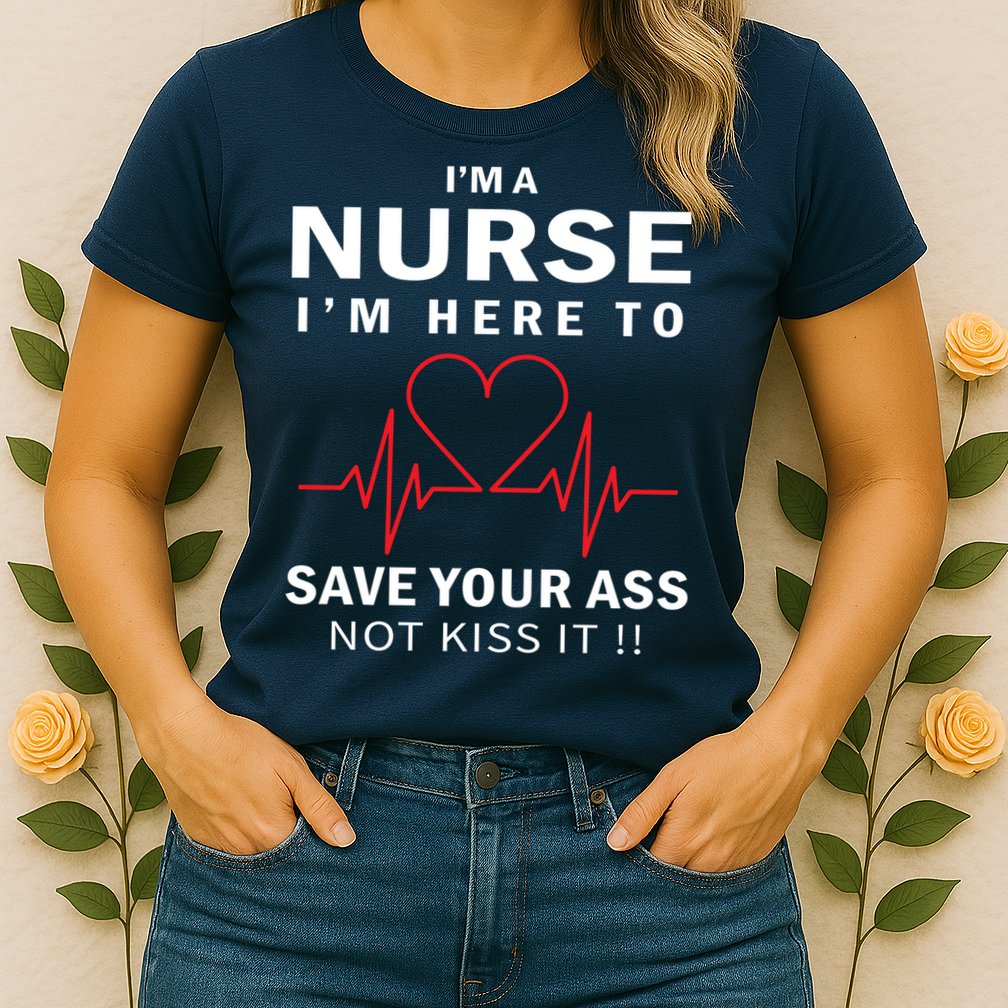 I'm A Nurse I'm Here To Save Your Ass Not Kiss It Womens T-Shirt