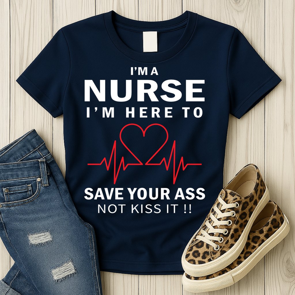 I'm A Nurse I'm Here To Save Your Ass Not Kiss It Womens T-Shirt