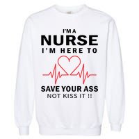 I'm A Nurse I'm Here To Save Your Ass Not Kiss It Garment-Dyed Sweatshirt