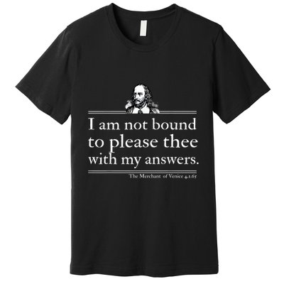I Am Not Bound To Please Thee With My Answers Premium T-Shirt