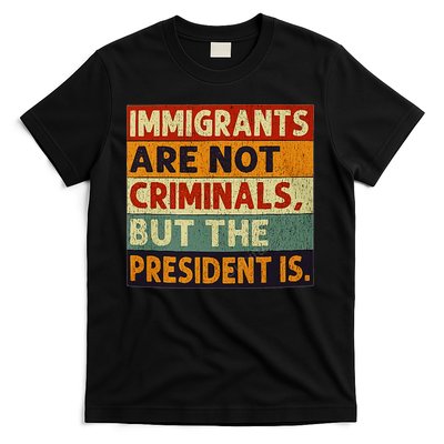 Immigrants Are Not Criminals But The President Is Funnyy T-Shirt