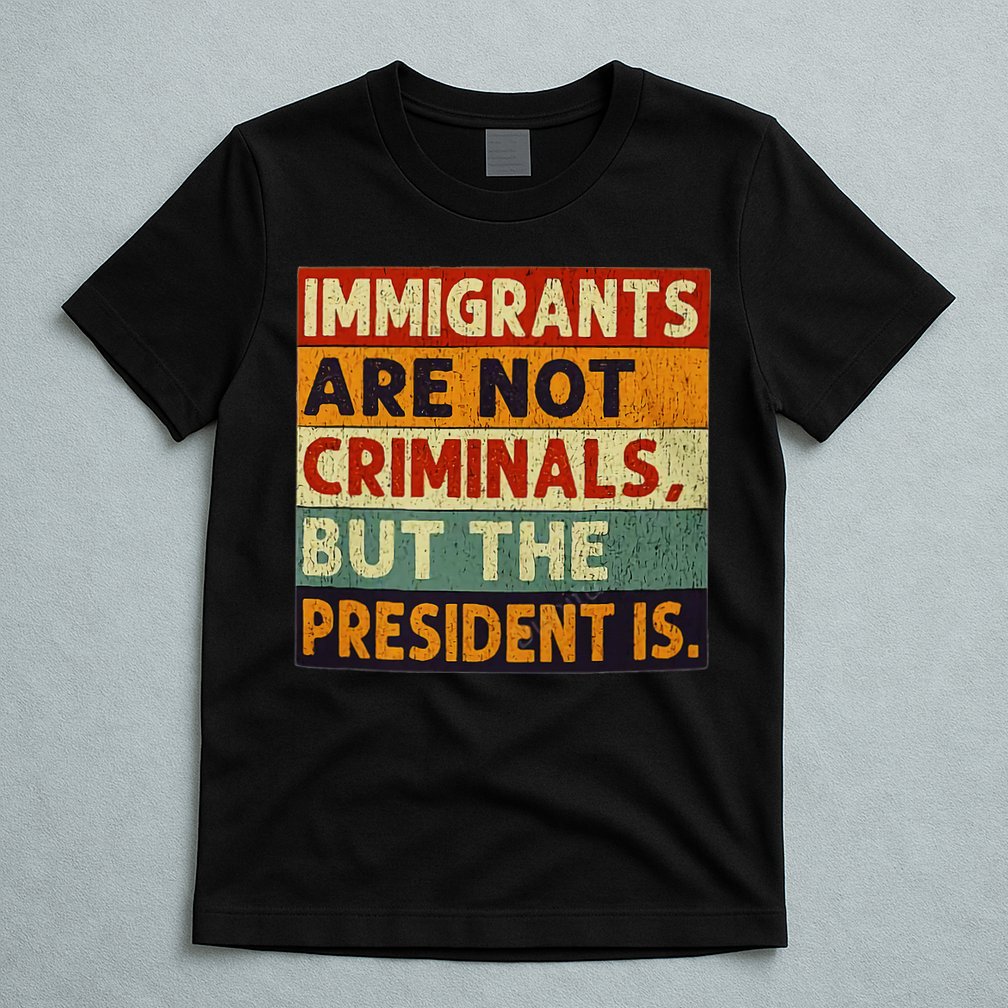 Immigrants Are Not Criminals But The President Is Funnyy T-Shirt