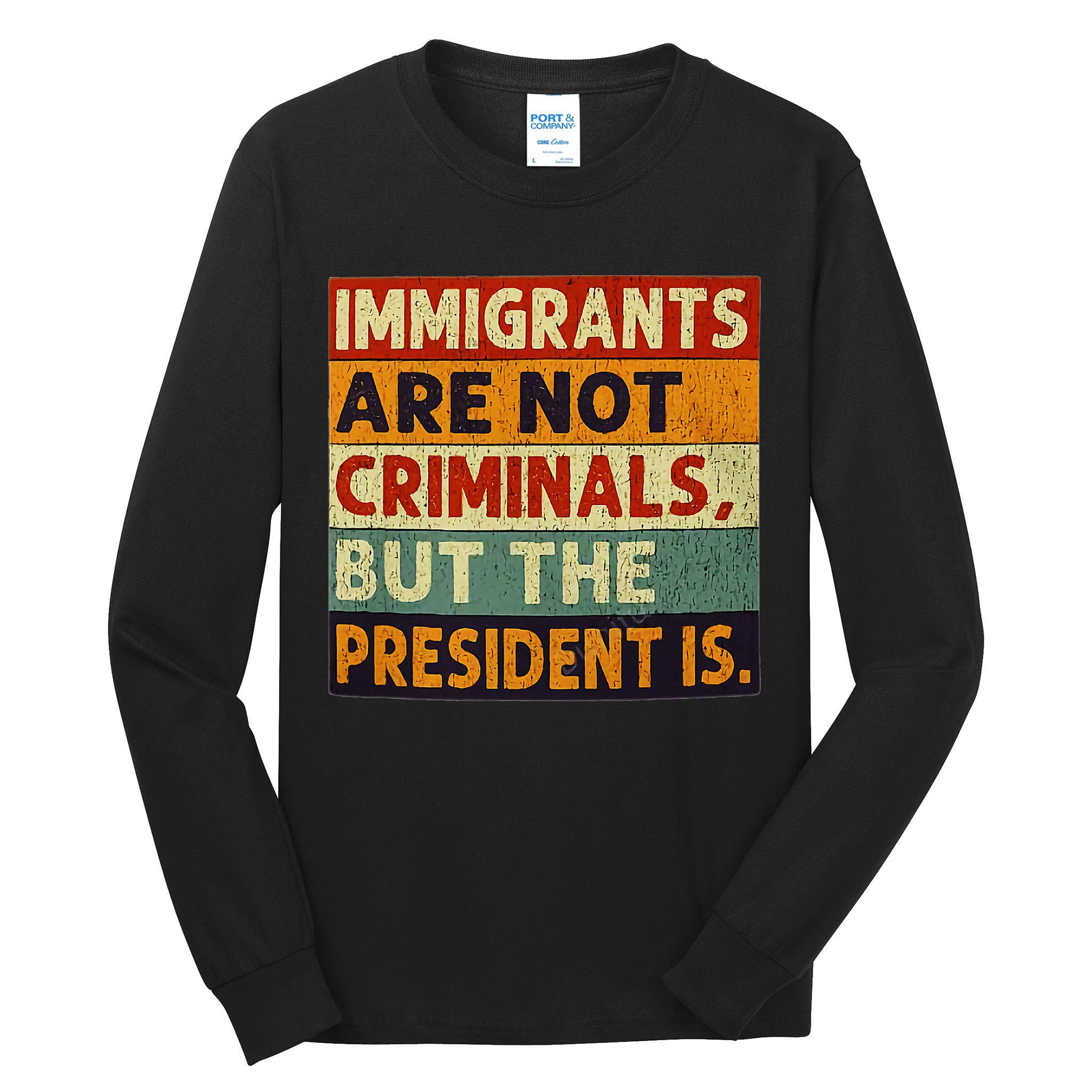 Immigrants Are Not Criminals But The President Is Funnyy Tall Long Sleeve T-Shirt