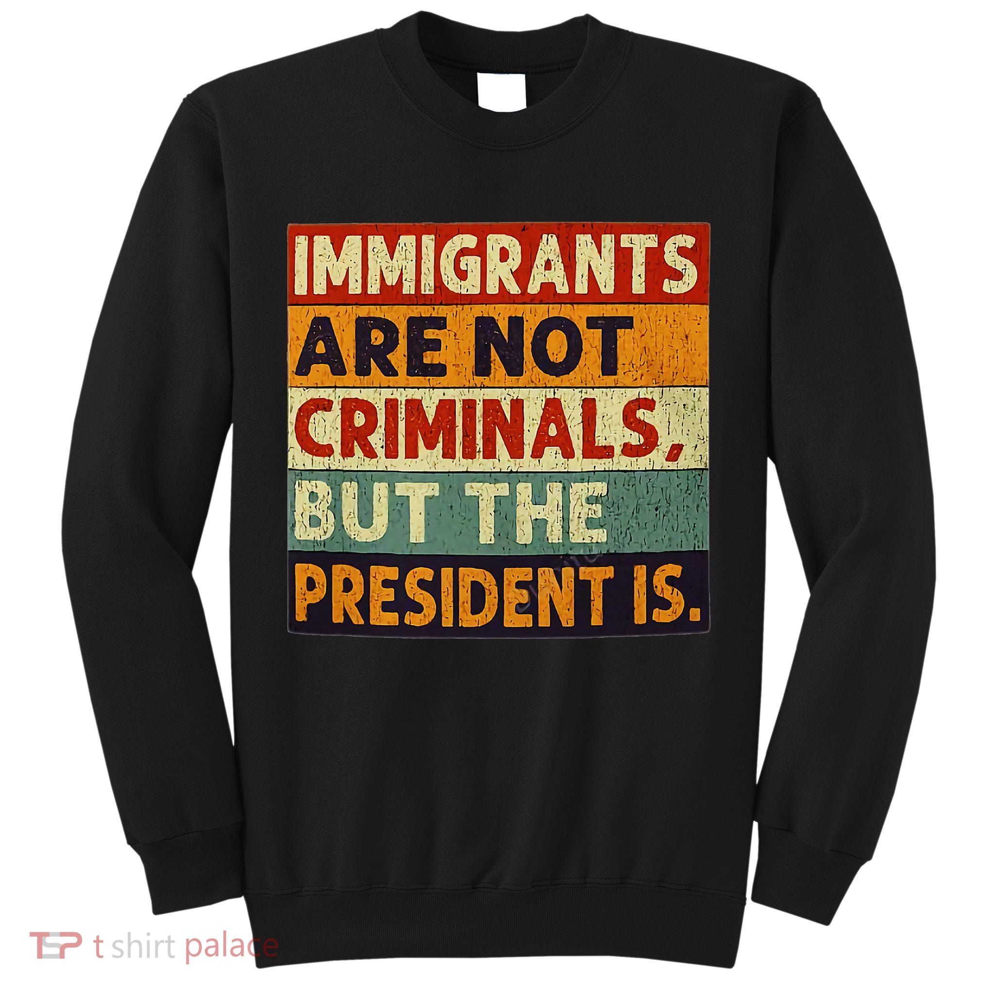Immigrants Are Not Criminals But The President Is Funnyy Tall Sweatshirt