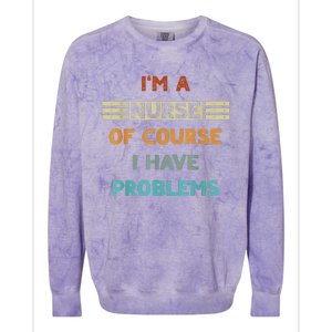 I'm A Nurse Of Course I Have Problems Nurses' Day Colorblast Crewneck Sweatshirt