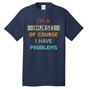 I'm A Nurse Of Course I Have Problems Nurses' Day Tall T-Shirt