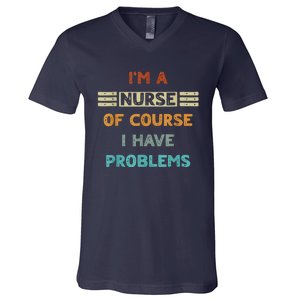 I'm A Nurse Of Course I Have Problems Nurses' Day V-Neck T-Shirt