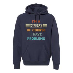 I'm A Nurse Of Course I Have Problems Nurses' Day Premium Hoodie