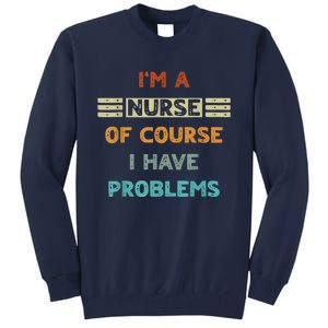 I'm A Nurse Of Course I Have Problems Nurses' Day Tall Sweatshirt