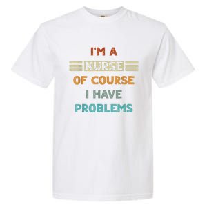 I'm A Nurse Of Course I Have Problems Nurses' Day Garment-Dyed Heavyweight T-Shirt