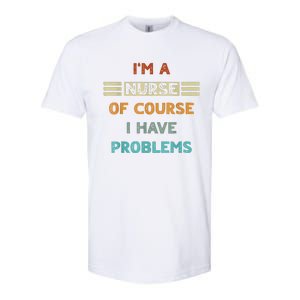 I'm A Nurse Of Course I Have Problems Nurses' Day Softstyle CVC T-Shirt