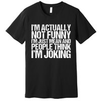 I’m Actually Not Funny I’m Just Mean And People Think I’m Joking Premium T-Shirt