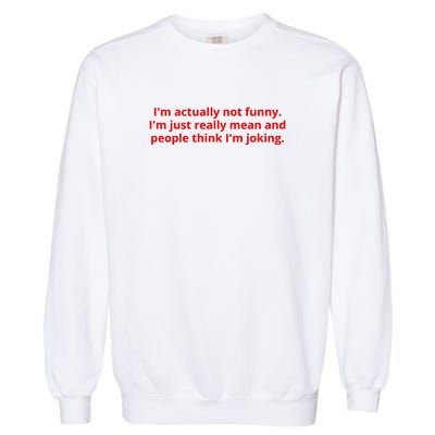 IM Actually Not Funny IM Just Really Mean And People Think IM Joking Garment-Dyed Sweatshirt