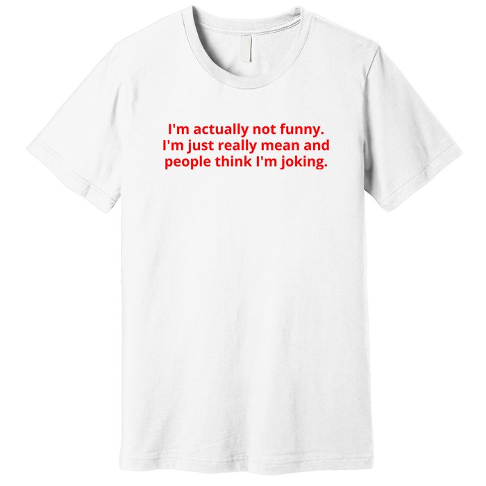 IM Actually Not Funny IM Just Really Mean And People Think IM Joking Premium T-Shirt