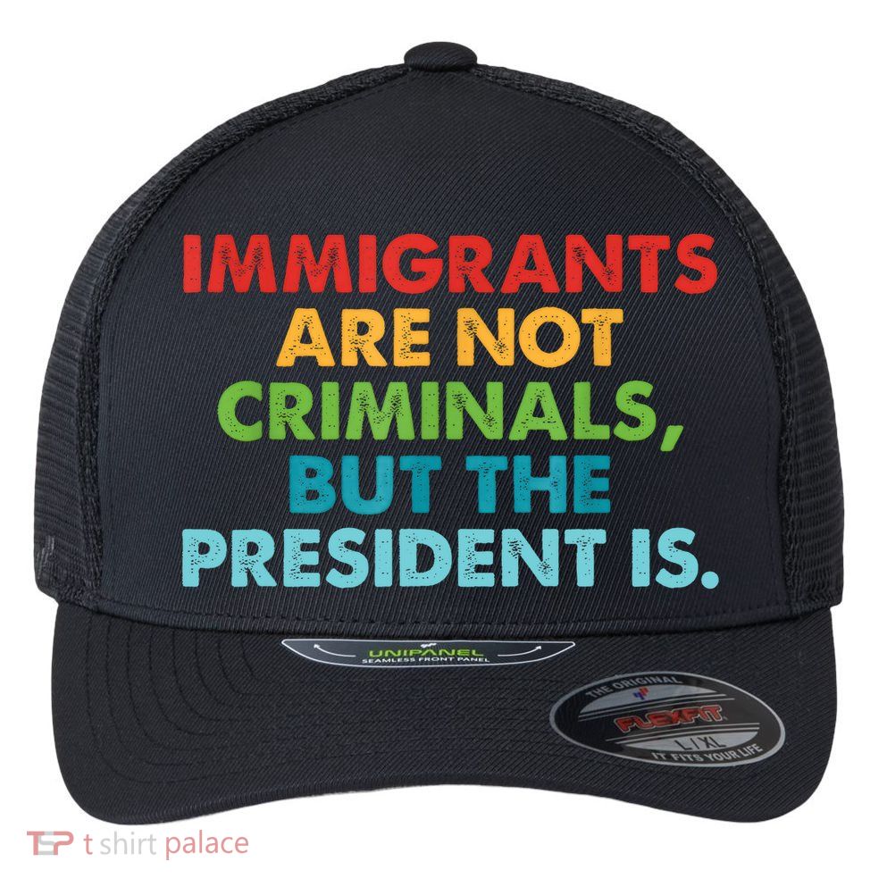 Immigrants Are Not Criminals But The President Is Design  Flexfit Unipanel Trucker Cap