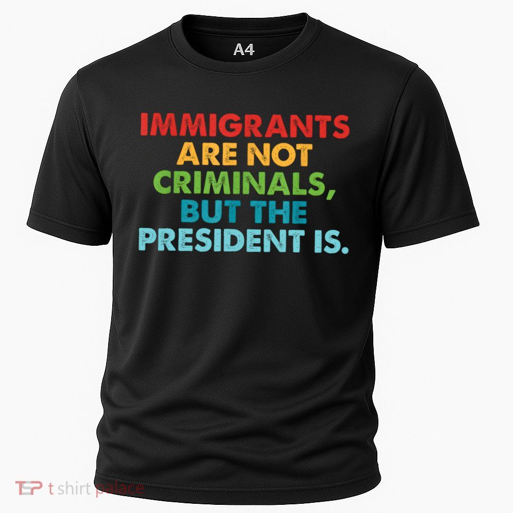 Immigrants Are Not Criminals But The President Is Design  Performance Shirt