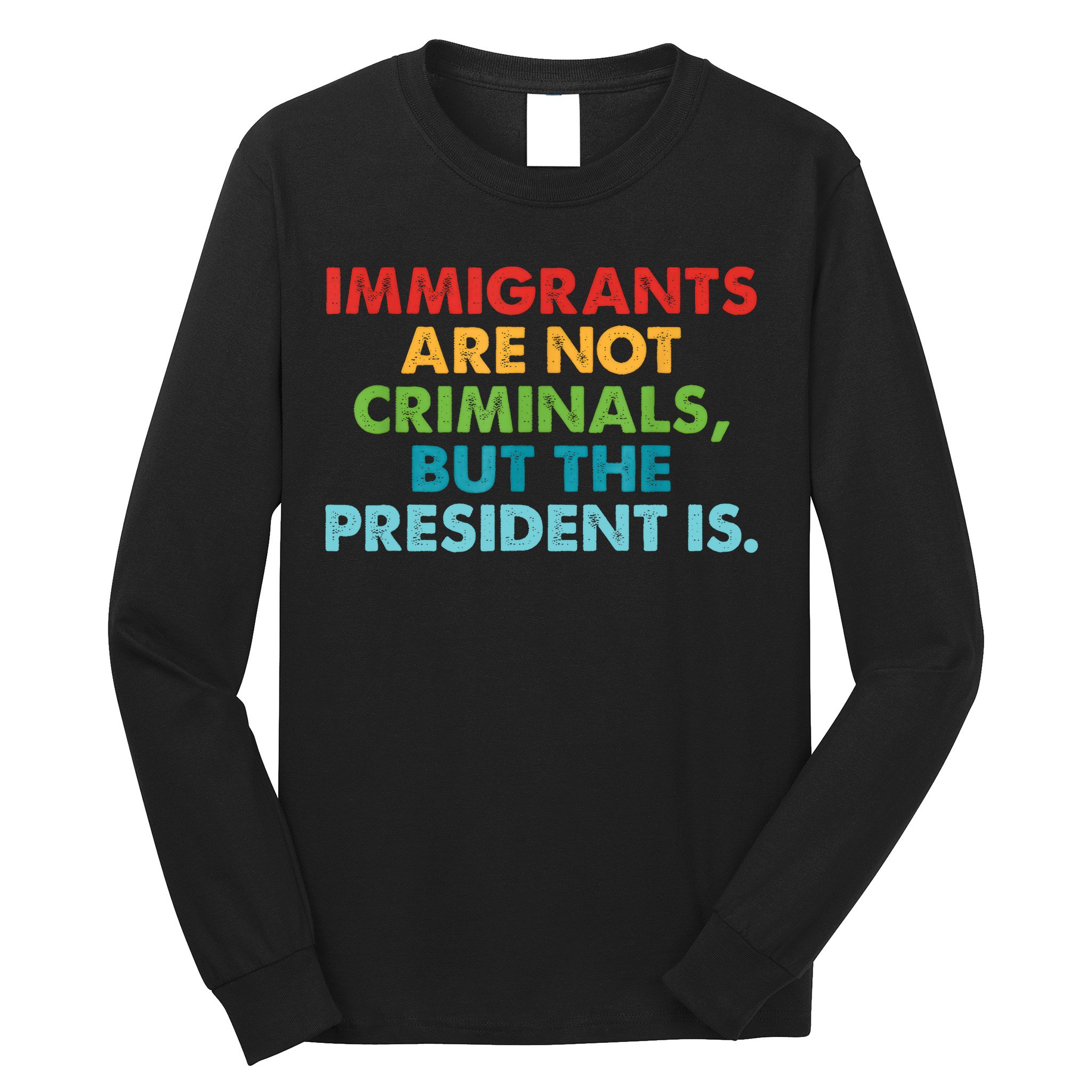 Immigrants Are Not Criminals But The President Is Design  Long Sleeve Shirt