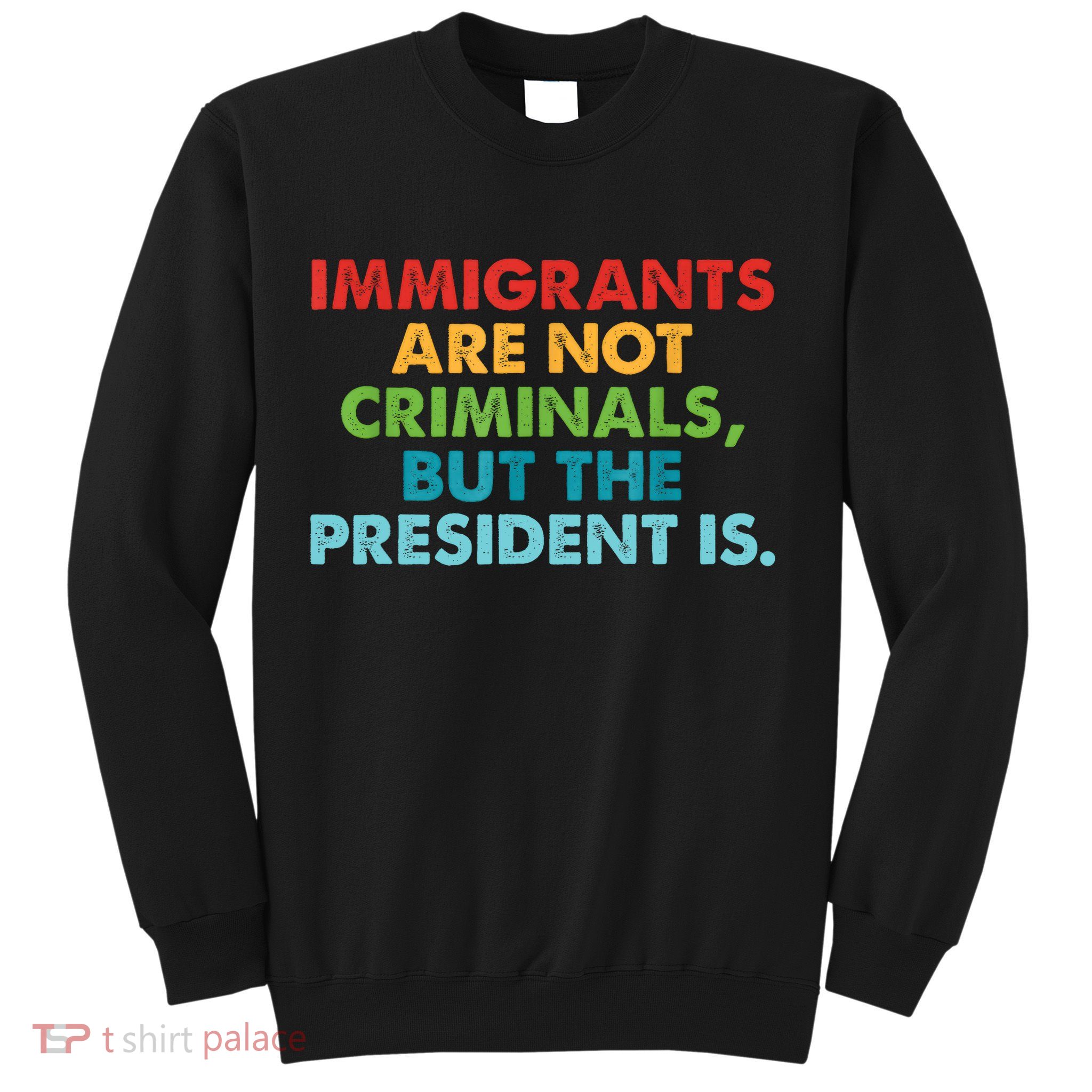 Immigrants Are Not Criminals But The President Is Design  Sweatshirt