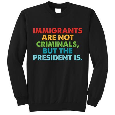 Immigrants Are Not Criminals But The President Is Design  Tall Sweatshirt