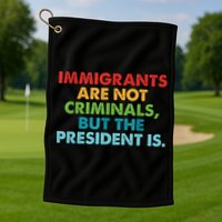 Immigrants Are Not Criminals But The President Is Design  Golf Towel