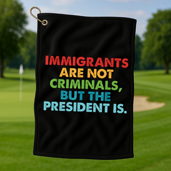 Immigrants Are Not Criminals But The President Is Design  Golf Towel